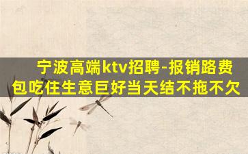 宁波高端ktv招聘-报销路费包吃住生意巨好当天结不拖不欠