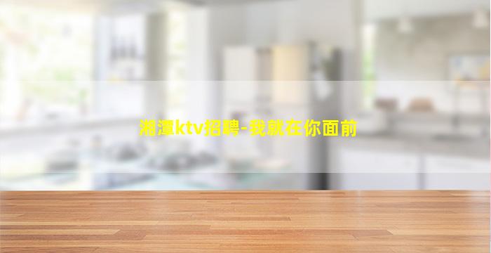 湘潭ktv招聘-我就在你面前